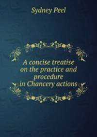 A concise treatise on the practice and procedure in Chancery actions