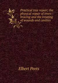 Practical tree repair; the physical repair of trees--bracing and the treating of wounds and cavities