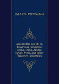 Around the world: or, Travels in Polynesia, China, India, Arabia, Egypt, Syria, and other "heathen" countries
