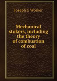 Mechanical stokers, including the theory of combustion of coal