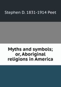 Myths and symbols; or, Aboriginal religions in America