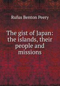 The gist of Japan: the islands, their people and missions