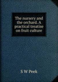 The nursery and the orchard. A practical treatise on fruit culture
