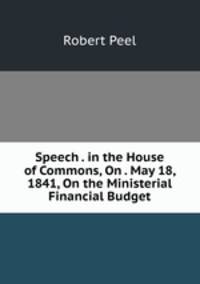 Speech . in the House of Commons, On . May 18, 1841, On the Ministerial Financial Budget