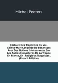 Histoire Des Trappistes Du Val-Sainte-Marie, Diocese De Besancon: Avec Des Notices Interessantes Sur Les Autres Monasteres De La Trappe En France, En . Religieux Trappistes . (French Edition)