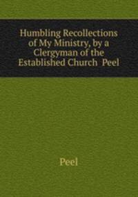 Humbling Recollections of My Ministry, by a Clergyman of the Established Church Peel.