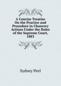 A Concise Treatise On the Practice and Procedure in Chancery Actions Under the Rules of the Supreme Court, 1883