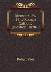 Memoirs: Pt. 1 the Roman Catholic Question, 1828-9