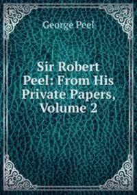 Sir Robert Peel: From His Private Papers, Volume 2