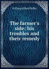 The farmer's side: his troubles and their remedy