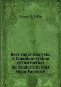 Beet Sugar Analysis: A Complete System of Instruction for Analysts in Beet Sugar Factories