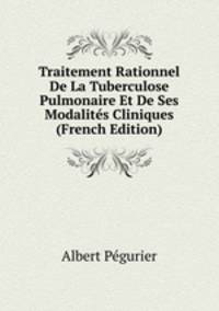 Traitement Rationnel De La Tuberculose Pulmonaire Et De Ses Modalites Cliniques (French Edition)