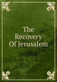 The Recovery Of Jerusalem. Or the history of the wars of the crusaders
