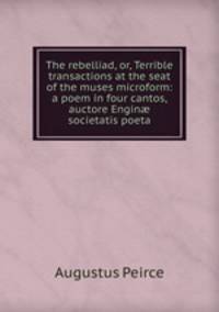 The rebelliad, or, Terrible transactions at the seat of the muses microform: a poem in four cantos, auctore Engin? societatis poeta