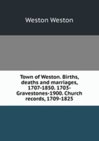 Town of Weston. Births, deaths and marriages, 1707-1850. 1703-Gravestones-1900. Church records, 1709-1825