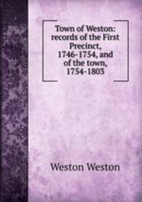 Town of Weston: records of the First Precinct, 1746-1754, and of the town, 1754-1803