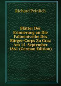 Blatter Der Erinnerung an Die Fahneniveihe Des Burger-Corps Zu Graz Am 15. September 1861 (German Edition)