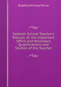 Sabbath School Teacher's Manual, Or the Important Office and Necessary Qualifications and Studies of the Teacher