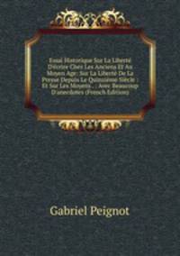 Essai Historique Sur La Libert? D'?crire Chez Les Anciens Et Au Moyen Age: Sur La Libert? De La Presse Depuis Le Quinzi?me Si?cle : Et Sur Les Moyens . : Avec Beaucoup D'anecdotes (French Edition)