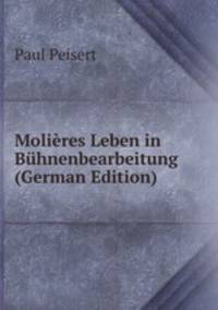 Molieres Leben in Buhnenbearbeitung (German Edition)