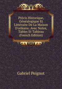 Pr?cis Historique, G?n?alogique Et Litt?raire De La Maison D'orl?ans: Avec Notes, Tables Et Tableau (French Edition)