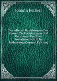 Die Alteren Beziehungen Der Slawen Zu Turkotataren Und Germanen Und Ihre Sozialgeschichtliche Bedeutung (German Edition)