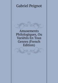 Amusements Philologiques, Ou Varietes En Tous Genres (French Edition)