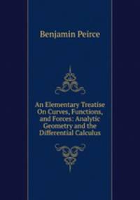 An Elementary Treatise On Curves, Functions, and Forces: Analytic Geometry and the Differential Calculus