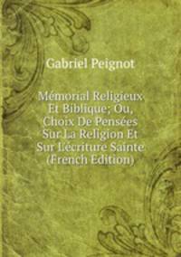 M?morial Religieux Et Biblique; Ou, Choix De Pens?es Sur La Religion Et Sur L'?criture Sainte (French Edition)