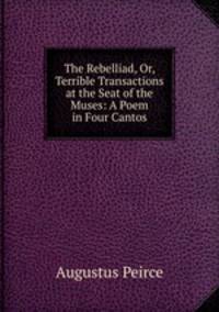 The Rebelliad, Or, Terrible Transactions at the Seat of the Muses: A Poem in Four Cantos