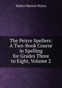 The Peirce Spellers: A Two-Book Course in Spelling for Grades Three to Eight, Volume 2