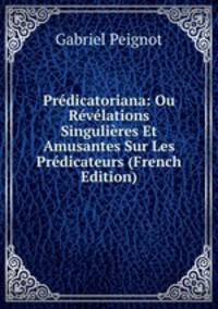 Predicatoriana: Ou Revelations Singulieres Et Amusantes Sur Les Predicateurs (French Edition)