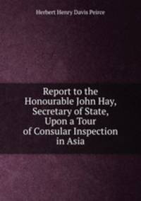 Report to the Honourable John Hay, Secretary of State, Upon a Tour of Consular Inspection in Asia