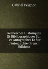 Recherches Historiques Et Bibliographiques Sur Les Autographes Et Sur L'autographie (French Edition)