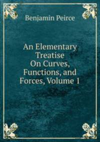 An Elementary Treatise On Curves, Functions, and Forces, Volume 1