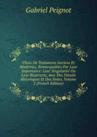Choix De Testamens Anciens Et Modernes, Remarquables Par Leur Importance: Leur Singularite Ou Leur Bizarrerie, Avec Des Details Historiques Et Des Notes, Volume 2 (French Edition)