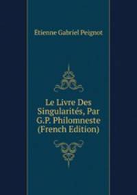Le Livre Des Singularites, Par G.P. Philomneste (French Edition)