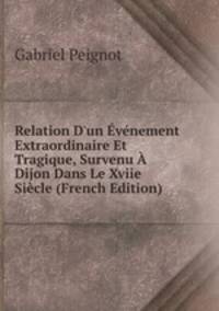 Relation D'un ?v?nement Extraordinaire Et Tragique, Survenu ? Dijon Dans Le Xviie Si?cle (French Edition)