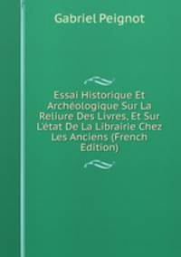 Essai Historique Et Arch?ologique Sur La Reliure Des Livres, Et Sur L'?tat De La Librairie Chez Les Anciens (French Edition)