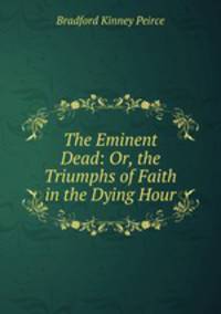 The Eminent Dead: Or, the Triumphs of Faith in the Dying Hour