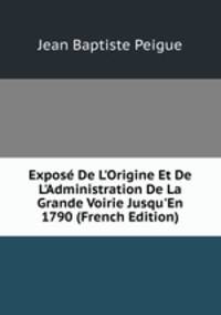 Expos? De L'Origine Et De L'Administration De La Grande Voirie Jusqu'En 1790 (French Edition)