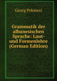 Grammatik der albanesischen Sprache: Laut- und Formenlehre (German Edition)