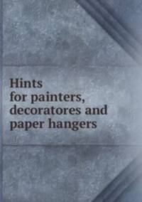 Hints for painters, decoratores and paper hangers