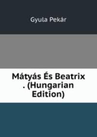 Matyas Es Beatrix . (Hungarian Edition)