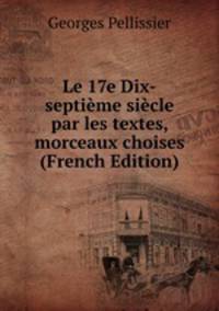 Le 17e Dix-septieme siecle par les textes, morceaux choises (French Edition)