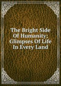 The Bright Side Of Humanity; Glimpses Of Life In Every Land