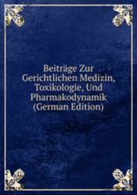 Beitrage Zur Gerichtlichen Medizin, Toxikologie, Und Pharmakodynamik (German Edition)