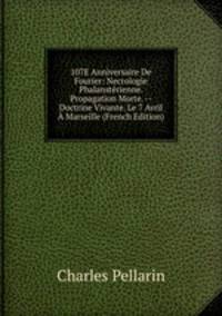 107E Anniversaire De Fourier: Necrologie Phalansterienne. Propagation Morte. -- Doctrine Vivante. Le 7 Avril A Marseille (French Edition)