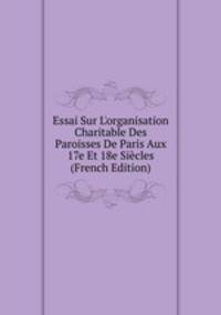 Essai Sur L'organisation Charitable Des Paroisses De Paris Aux 17e Et 18e Si?cles (French Edition)