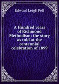 A Hundred years of Richmond Methodism: the story as told at the centennial celebration of 1899
